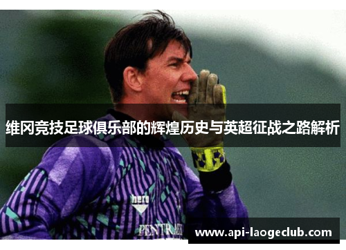 维冈竞技足球俱乐部的辉煌历史与英超征战之路解析 维冈竞技足球俱乐部的辉煌历史与英超征战之路解析