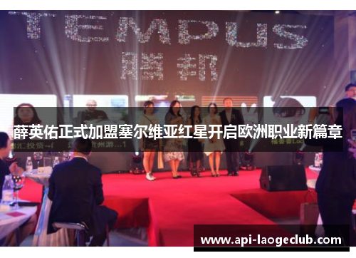 薛英佑正式加盟塞尔维亚红星开启欧洲职业新篇章