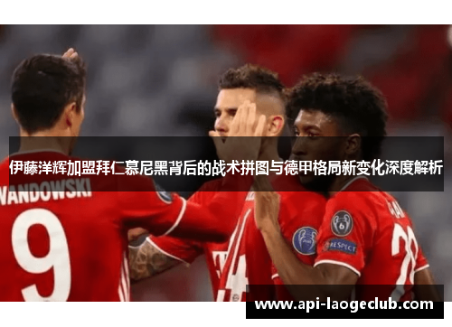 伊藤洋辉加盟拜仁慕尼黑背后的战术拼图与德甲格局新变化深度解析 伊藤洋辉加盟拜仁慕尼黑背后的战术拼图与德甲格局新变化深度解析